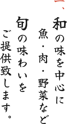 一、和の味を中心に魚・肉・野菜など旬の味わいをご提供致します。