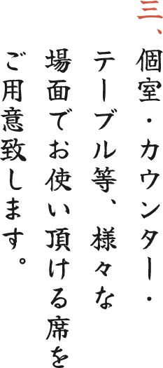 三、個室・カウンター・テーブル等、様々な場面でお使い頂ける席をご用意致します。